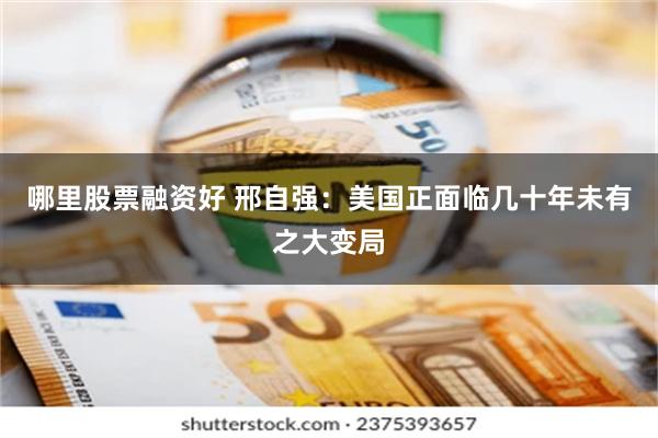 哪里股票融资好 邢自强:美国正面临几十年未有之大变局