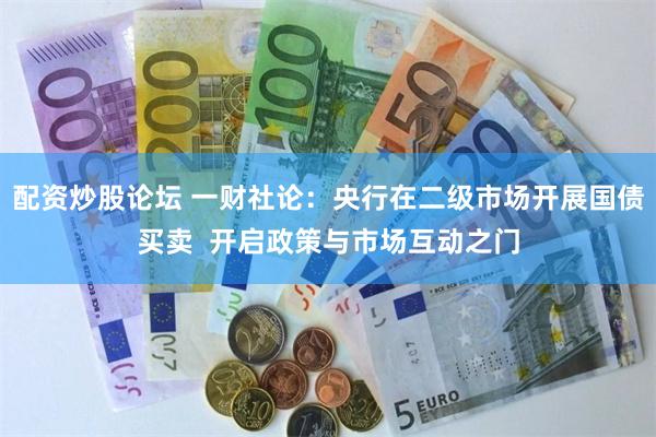 配资炒股论坛 一财社论:央行在二级市场开展国债买卖 开启政策与市场互动之门