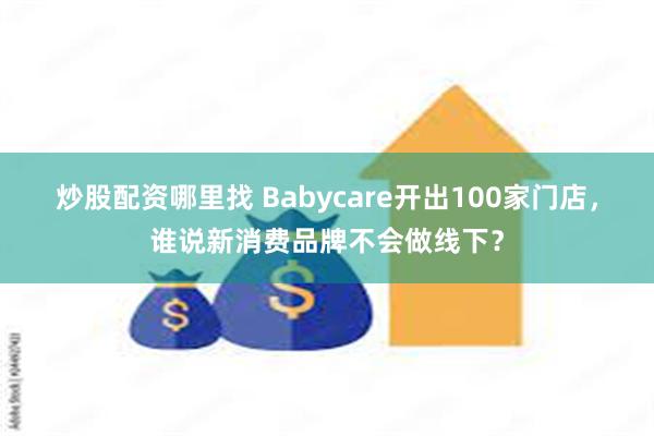 炒股配资哪里找 Babycare开出100家门店,谁说新消费品牌不会做线下?