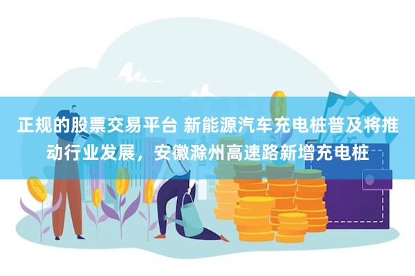正规的股票交易平台 新能源汽车充电桩普及将推动行业发展,安徽滁州高速路新增充电桩