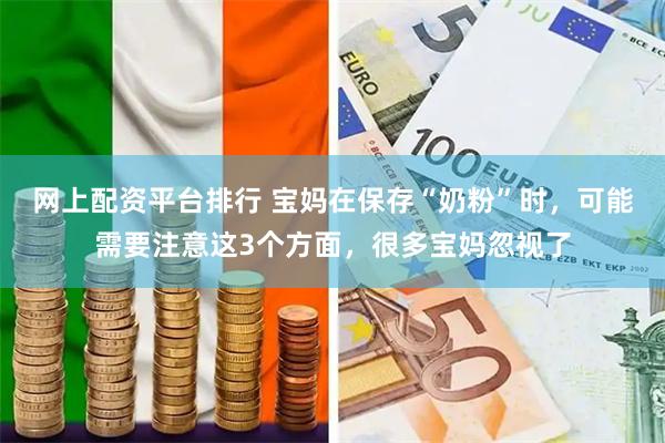 网上配资平台排行 宝妈在保存“奶粉”时,可能需要注意这3个方面,很多宝妈忽视了