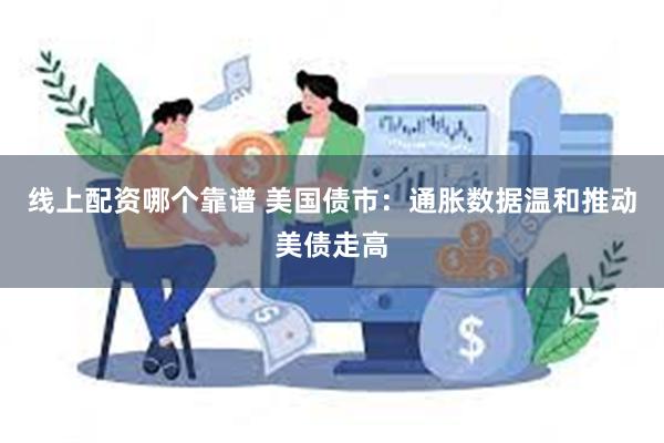 线上配资哪个靠谱 美国债市:通胀数据温和推动美债走高