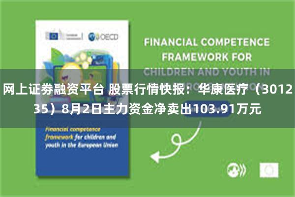 网上证劵融资平台 股票行情快报:华康医疗(301235)8月2日主力资金净卖出103.91万元