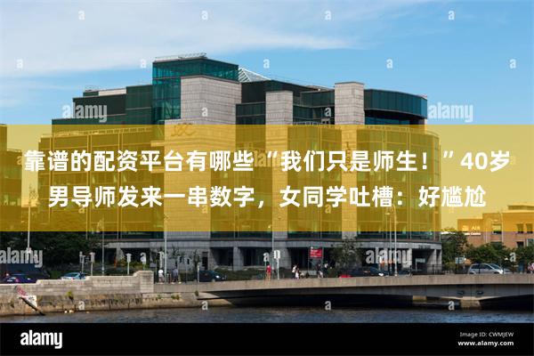 靠谱的配资平台有哪些 “我们只是师生！”40岁男导师发来一串数字，女同学吐槽：好尴尬