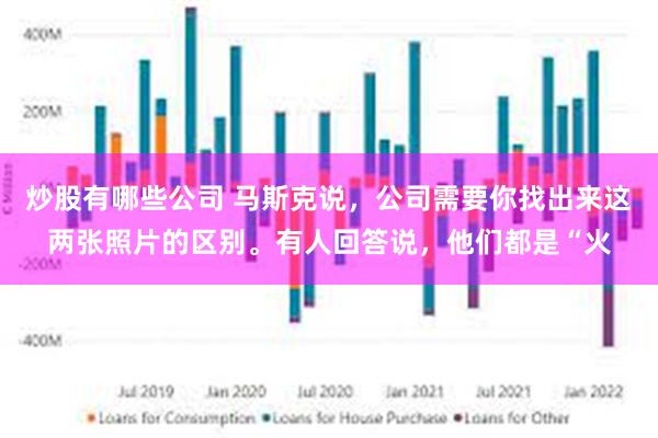 炒股有哪些公司 马斯克说，公司需要你找出来这两张照片的区别。有人回答说，他们都是“火