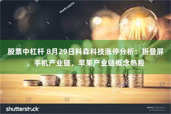 股票中杠杆 8月29日科森科技涨停分析：折叠屏，手机产业链，苹果产业链概念热股
