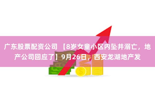 广东股票配资公司 【8岁女童小区内坠井溺亡，地产公司回应了】9月26日，西安龙湖地产发