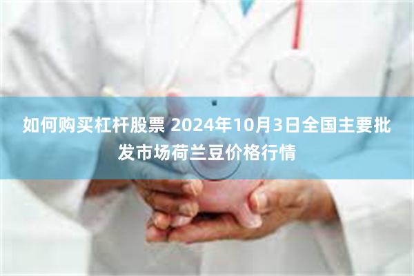 如何购买杠杆股票 2024年10月3日全国主要批发市场荷兰豆价格行情