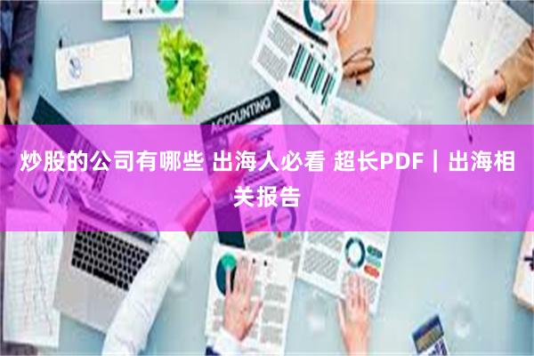 炒股的公司有哪些 出海人必看 超长PDF｜出海相关报告