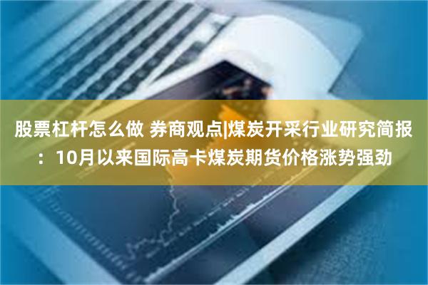 股票杠杆怎么做 券商观点|煤炭开采行业研究简报：10月以来国际高卡煤炭期货价格涨势强劲