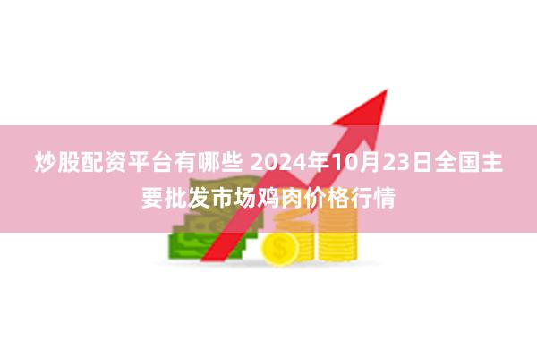 炒股配资平台有哪些 2024年10月23日全国主要批发市场鸡肉价格行情