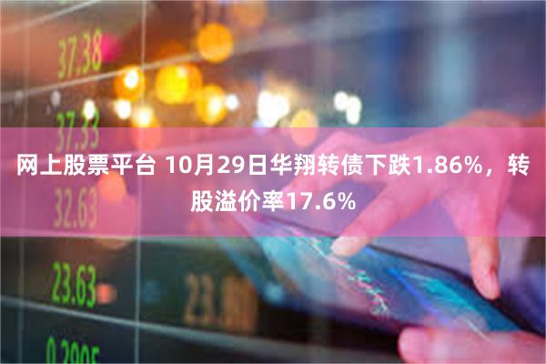 网上股票平台 10月29日华翔转债下跌1.86%,转股溢价率17.6%