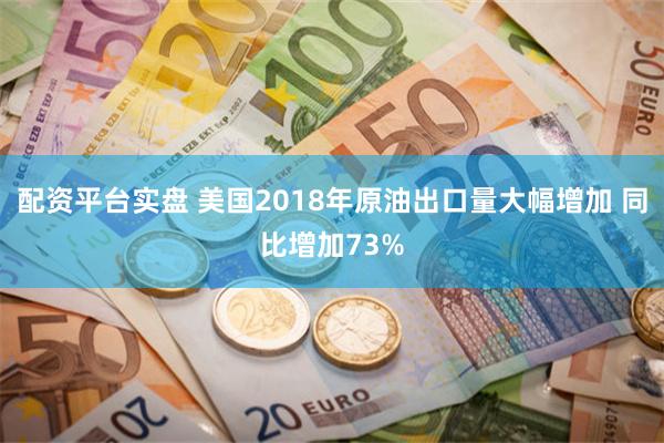 配资平台实盘 美国2018年原油出口量大幅增加 同比增加73%