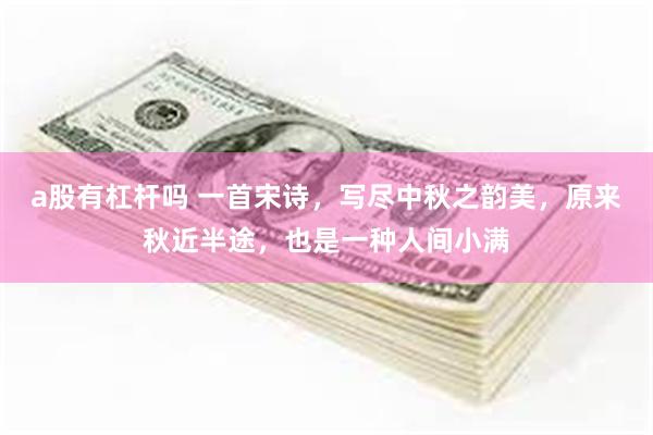 a股有杠杆吗 一首宋诗，写尽中秋之韵美，原来秋近半途，也是一种人间小满