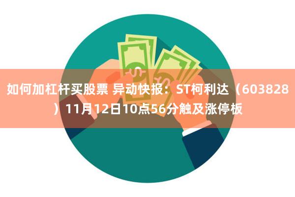 如何加杠杆买股票 异动快报：ST柯利达（603828）11月12日10点56分触及涨停板