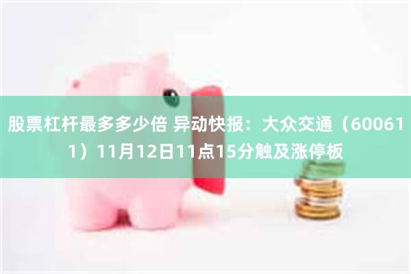 股票杠杆最多多少倍 异动快报：大众交通（600611）11月12日11点15分触及涨停板