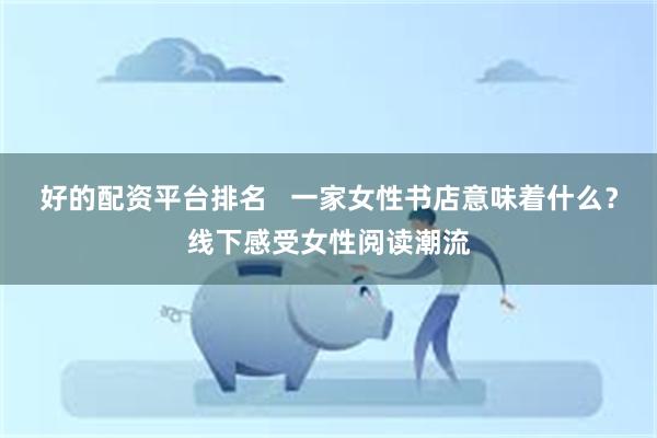 好的配资平台排名   一家女性书店意味着什么？线下感受女性阅读潮流