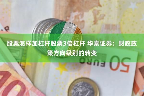 股票怎样加杠杆股票3倍杠杆 华泰证券：财政政策方向级别的转变