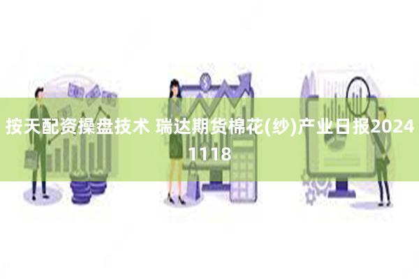 按天配资操盘技术 瑞达期货棉花(纱)产业日报20241118