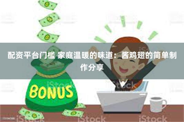 配资平台门槛 家庭温暖的味道:酱鸡翅的简单制作分享