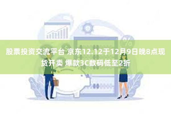 股票投资交流平台 京东12.12于12月9日晚8点现货开卖 爆款3C数码低至2折