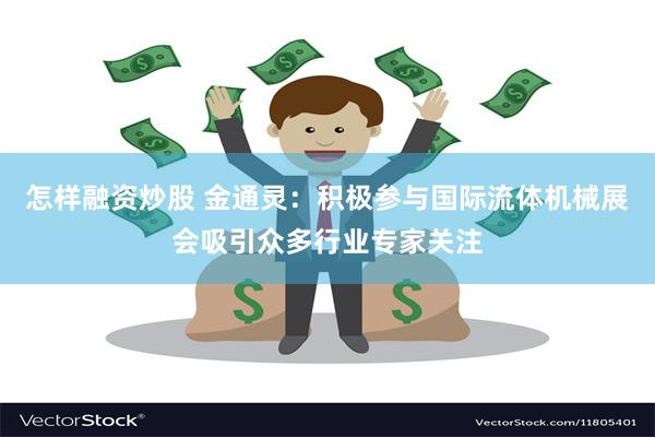 怎样融资炒股 金通灵：积极参与国际流体机械展会吸引众多行业专家关注