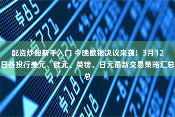 配资炒股新手入门 今晚欧银决议来袭！3月12日各投行美元、欧元、英镑、日元最新交易策略汇总