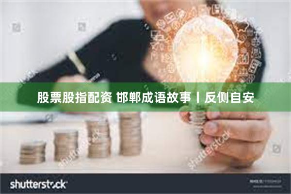 股票股指配资 邯郸成语故事丨反侧自安