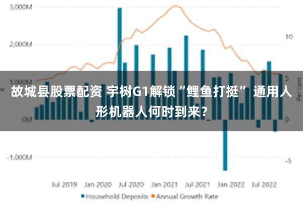 故城县股票配资 宇树G1解锁“鲤鱼打挺” 通用人形机器人何时到来？