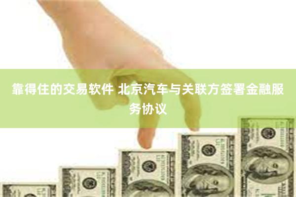 靠得住的交易软件 北京汽车与关联方签署金融服务协议