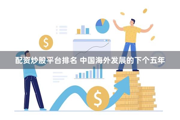 配资炒股平台排名 中国海外发展的下个五年